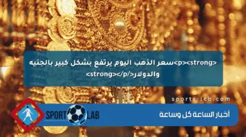 <p><strong>سعر الذهب اليوم يرتفع بشكل كبير بالجنيه والدولار</strong></p>